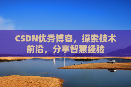CSDN优秀博客，探索技术前沿，分享智慧经验